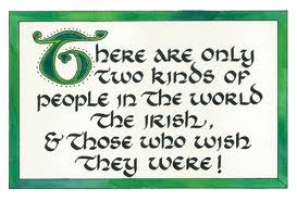 There are only two kinds of people in the world. The Irish and those who wish they were!